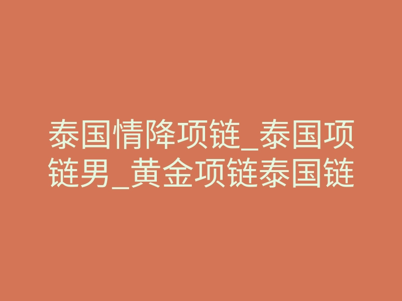 泰国情降项链_泰国项链男_黄金项链泰国链