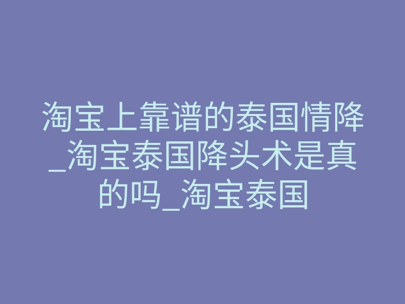 淘宝上靠谱的泰国情降_淘宝泰国降头术是真的吗_淘宝泰国