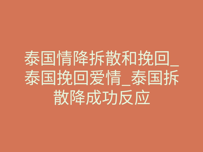 泰国情降拆散和挽回_泰国挽回爱情_泰国拆散降成功反应