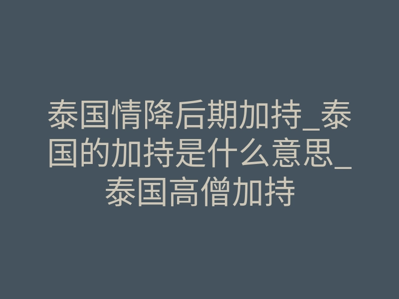 泰国情降后期加持_泰国的加持是什么意思_泰国高僧加持