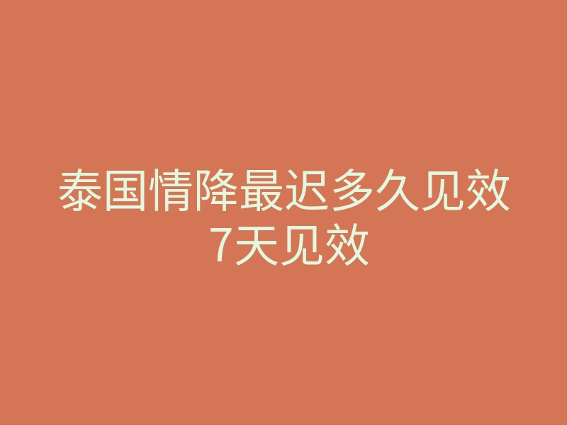 泰国情降最迟多久见效 7天见效