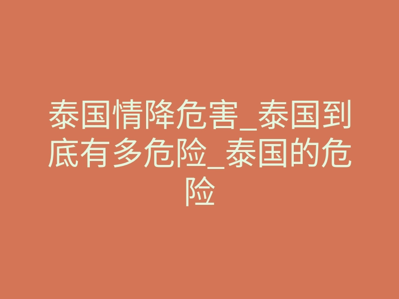 泰国情降危害_泰国到底有多危险_泰国的危险