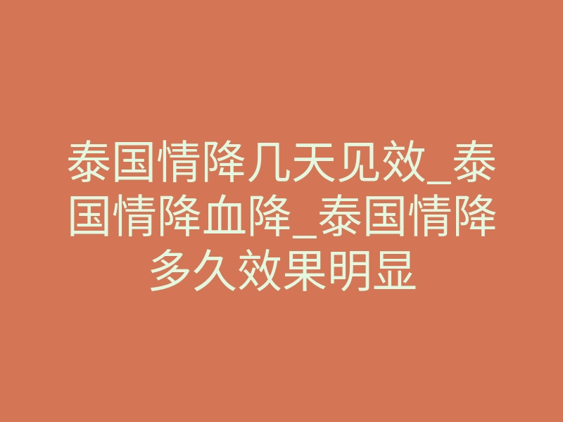 泰国情降几天见效_泰国情降血降_泰国情降多久效果明显