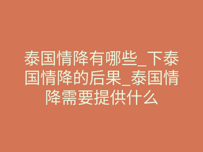 泰国情降有哪些_下泰国情降的后果_泰国情降需要提供什么