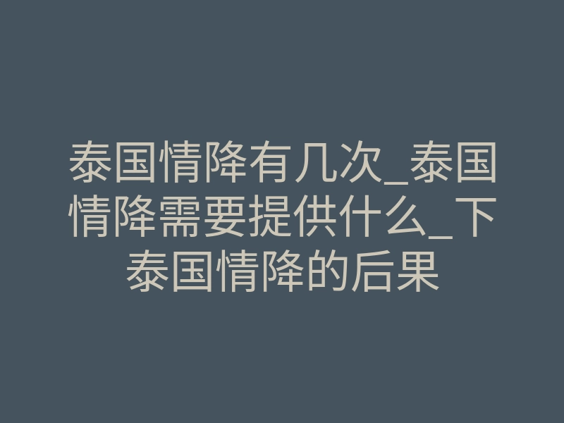 泰国情降有几次_泰国情降需要提供什么_下泰国情降的后果
