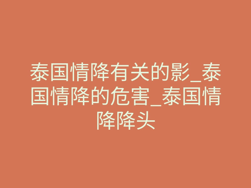 泰国情降有关的影_泰国情降的危害_泰国情降降头