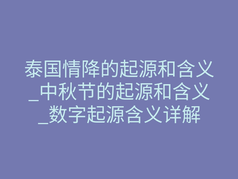 泰国情降的起源和含义_中秋节的起源和含义_数字起源含义详解