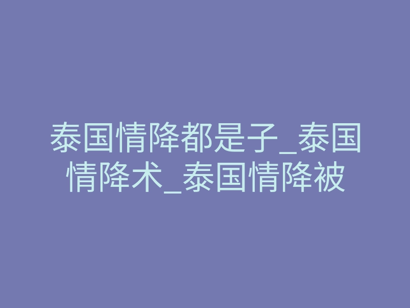 泰国情降都是子_泰国情降术_泰国情降被