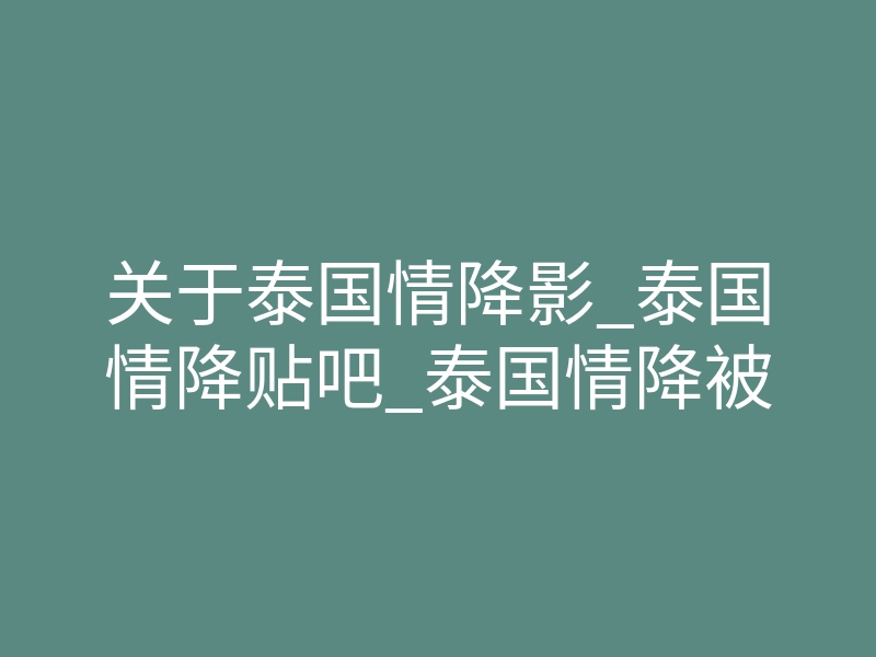 关于泰国情降影_泰国情降贴吧_泰国情降被