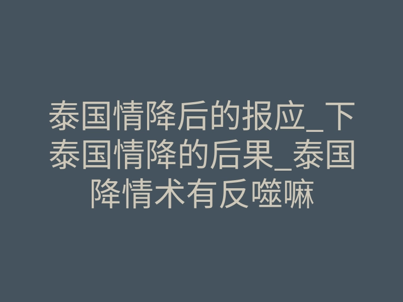 泰国情降后的报应_下泰国情降的后果_泰国降情术有反噬嘛