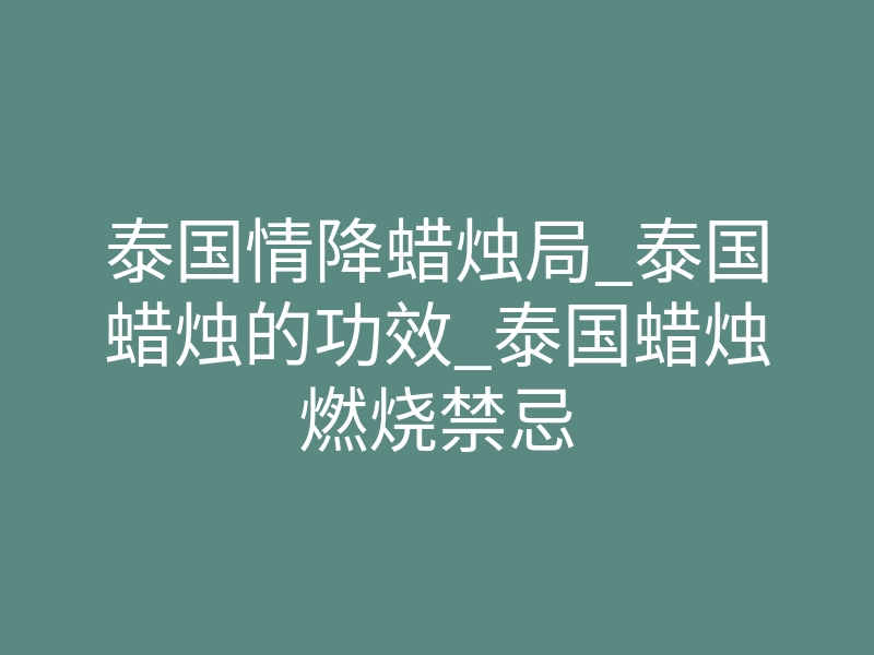泰国情降蜡烛局_泰国蜡烛的功效_泰国蜡烛燃烧禁忌