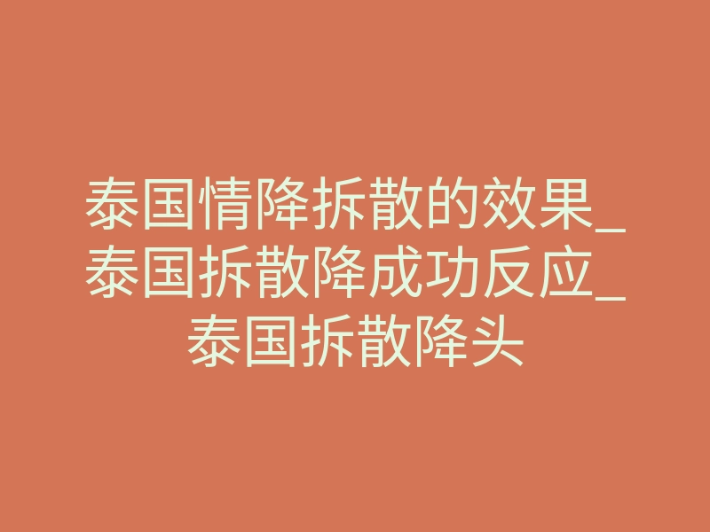 泰国情降拆散的效果_泰国拆散降成功反应_泰国拆散降头