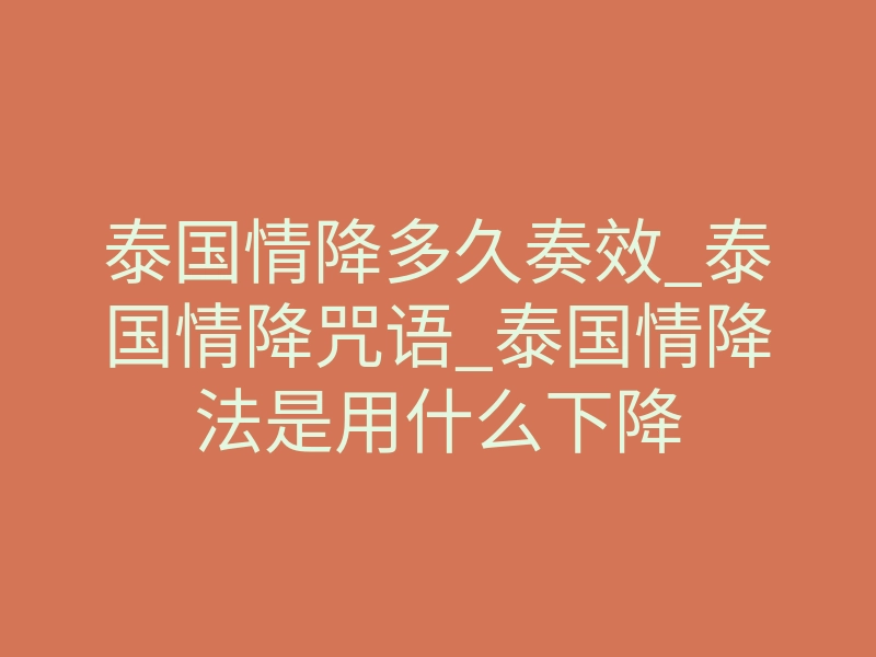 泰国情降多久奏效_泰国情降咒语_泰国情降法是用什么下降