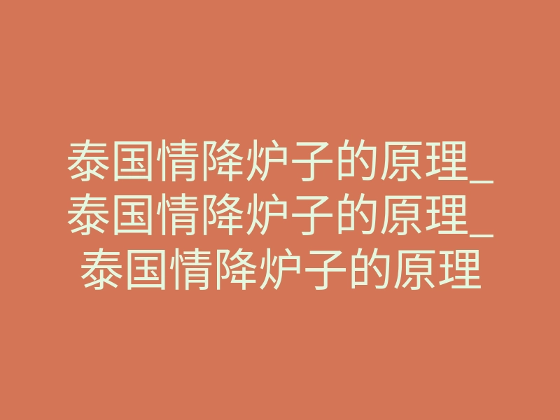 泰国情降炉子的原理_泰国情降炉子的原理_泰国情降炉子的原理