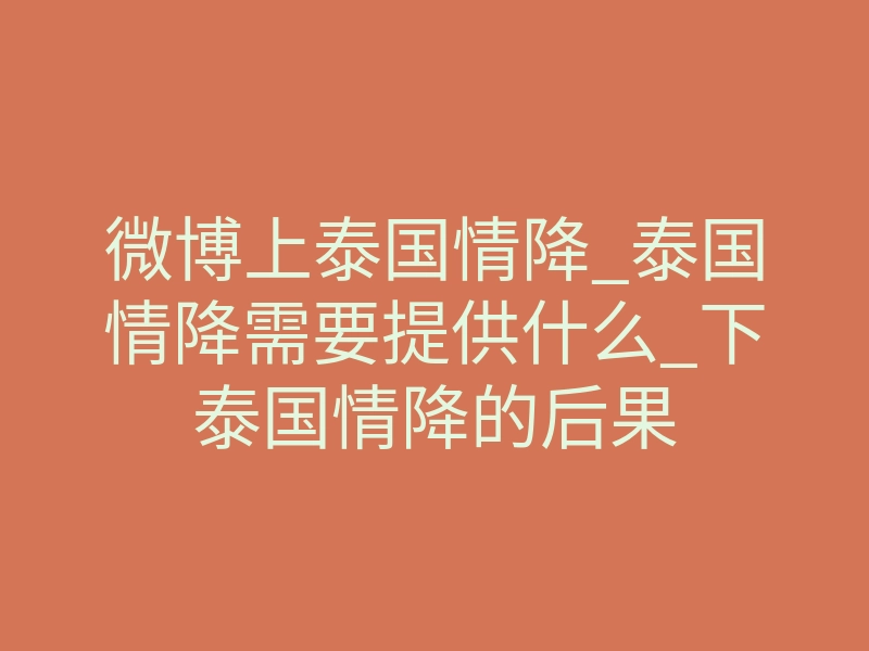 微博上泰国情降_泰国情降需要提供什么_下泰国情降的后果