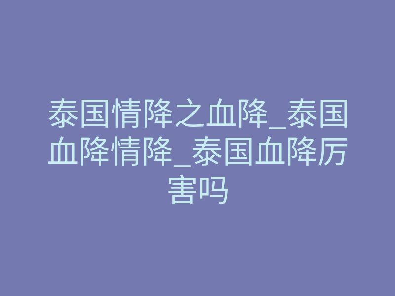 泰国情降之血降_泰国血降情降_泰国血降厉害吗