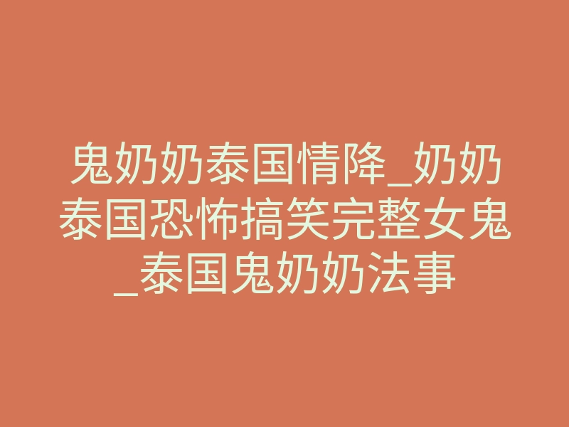 鬼奶奶泰国情降_奶奶泰国恐怖搞笑完整女鬼_泰国鬼奶奶法事