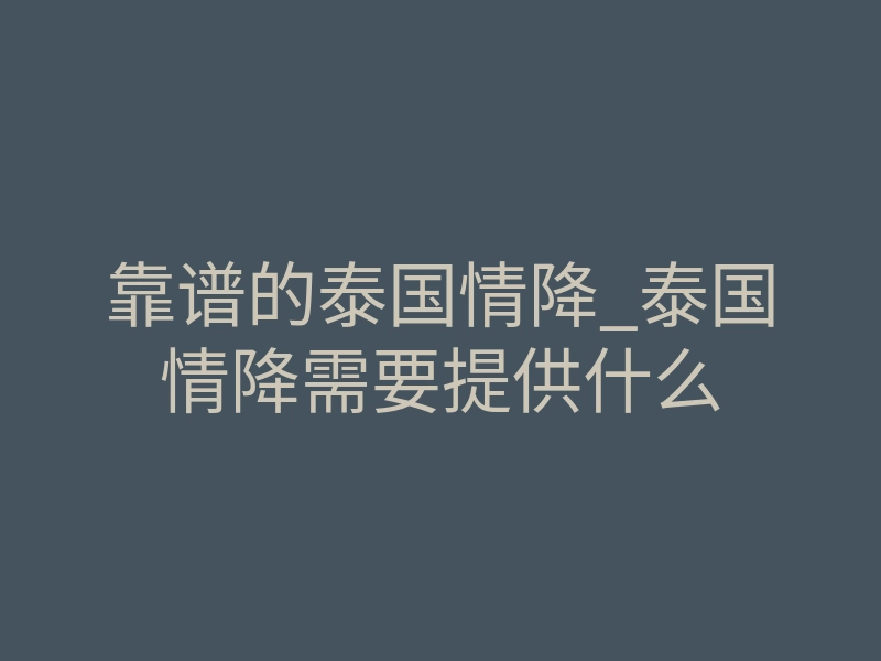 靠谱的泰国情降_泰国情降需要提供什么