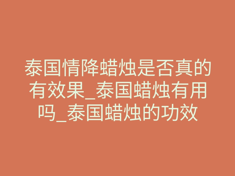 泰国情降蜡烛是否真的有效果_泰国蜡烛有用吗_泰国蜡烛的功效