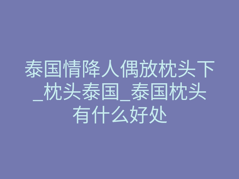 泰国情降人偶放枕头下_枕头泰国_泰国枕头有什么好处