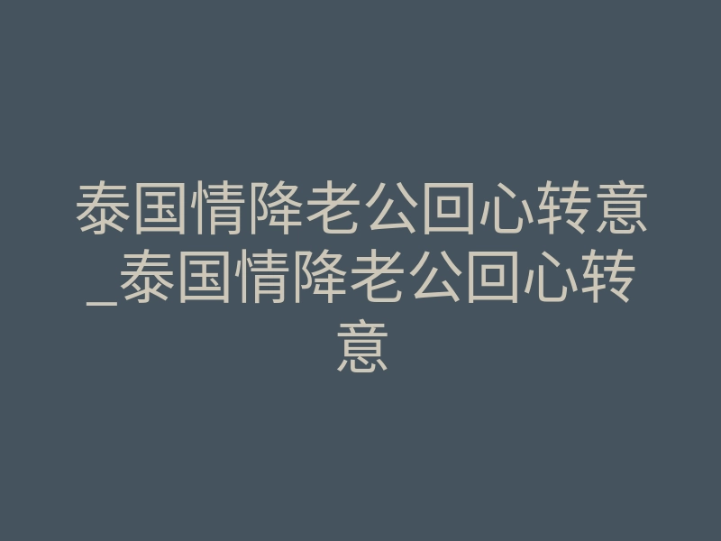 泰国情降老公回心转意_泰国情降老公回心转意