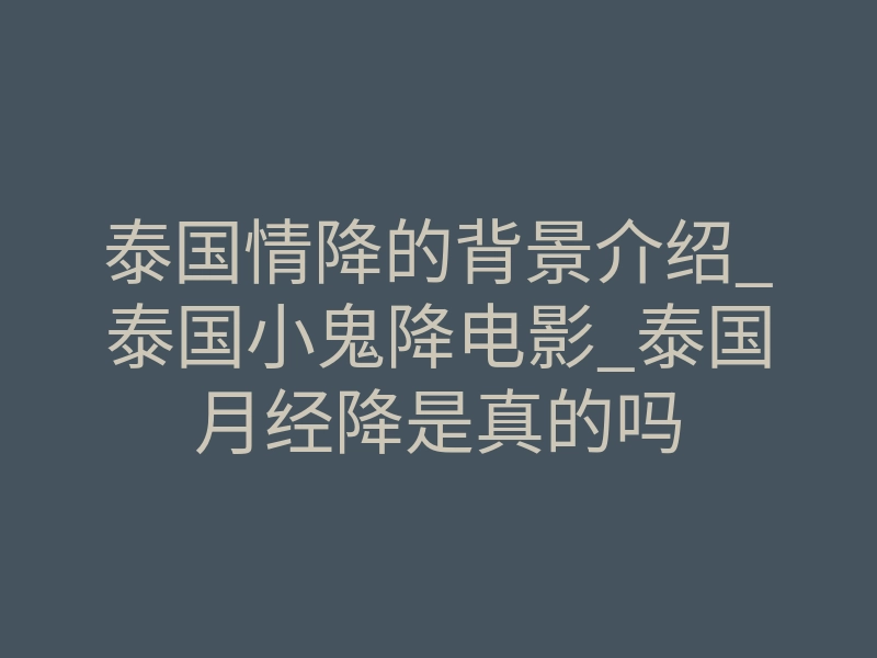 泰国情降的背景介绍_泰国小鬼降电影_泰国月经降是真的吗