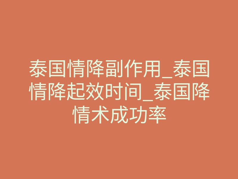 泰国情降副作用_泰国情降起效时间_泰国降情术成功率
