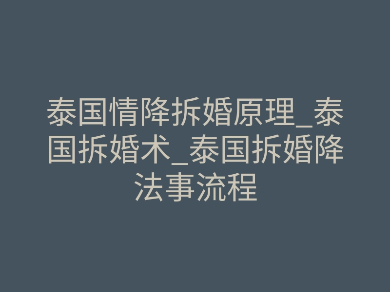 泰国情降拆婚原理_泰国拆婚术_泰国拆婚降法事流程