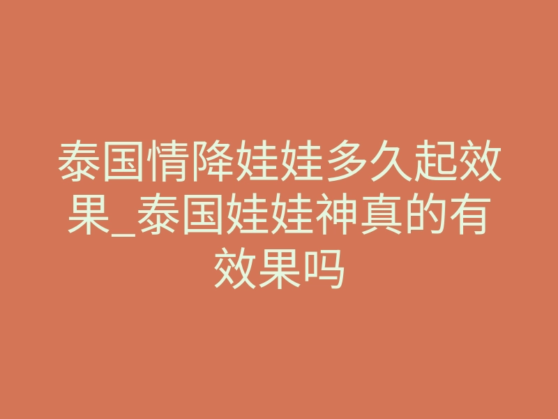 泰国情降娃娃多久起效果_泰国娃娃神真的有效果吗