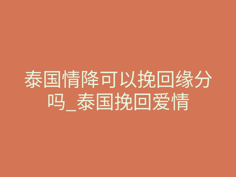 泰国情降可以挽回缘分吗_泰国挽回爱情