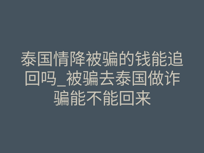 泰国情降被骗的钱能追回吗_被骗去泰国做诈骗能不能回来