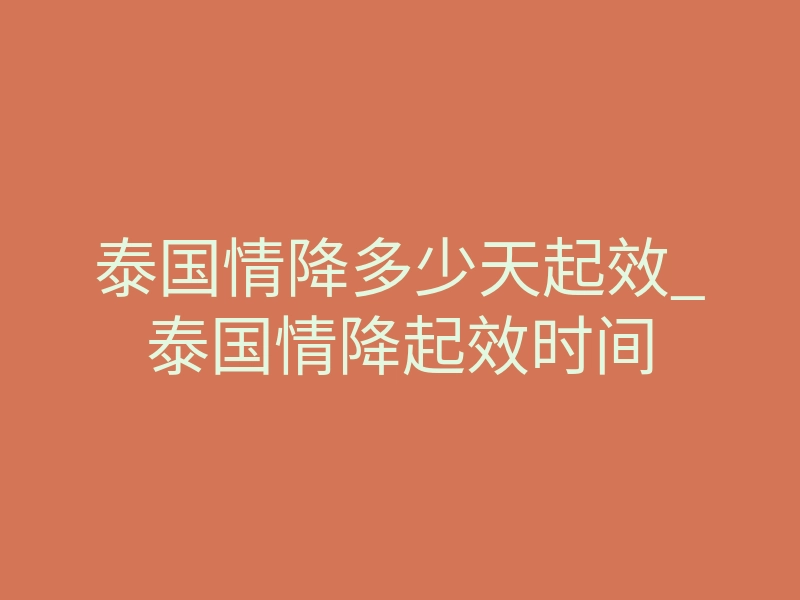 泰国情降多少天起效_泰国情降起效时间