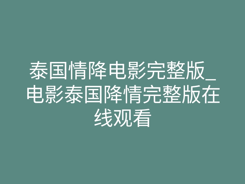 泰国情降电影完整版_电影泰国降情完整版在线观看
