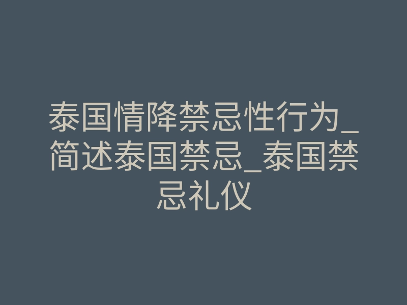 泰国情降禁忌性行为_简述泰国禁忌_泰国禁忌礼仪