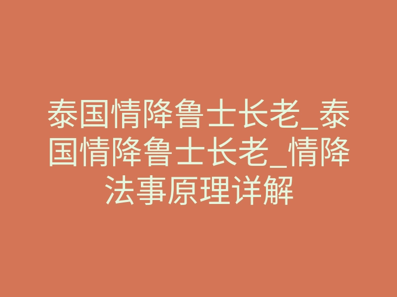 泰国情降鲁士长老_泰国情降鲁士长老_情降法事原理详解