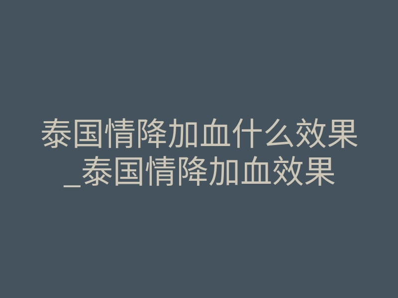 泰国情降加血什么效果_泰国情降加血效果