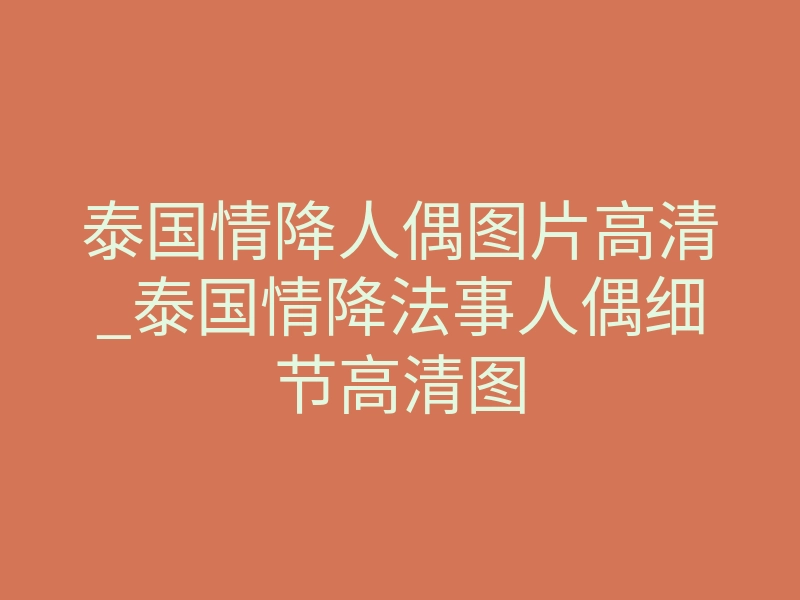 泰国情降人偶图片高清_泰国情降法事人偶细节高清图