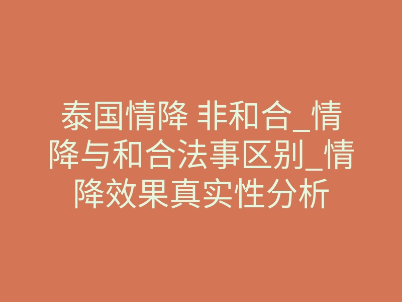 泰国情降 非和合_情降与和合法事区别_情降效果真实性分析