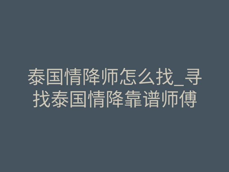 泰国情降师怎么找_寻找泰国情降靠谱师傅