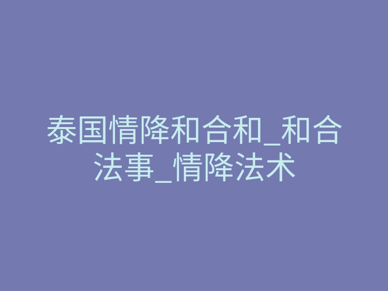 泰国情降和合和_和合法事_情降法术