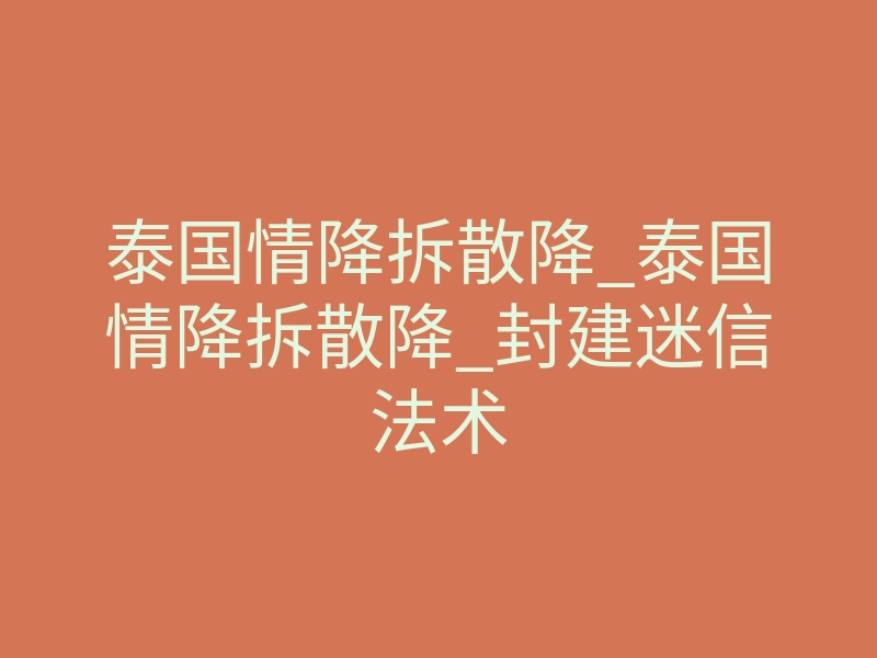 泰国情降拆散降_泰国情降拆散降_封建迷信法术