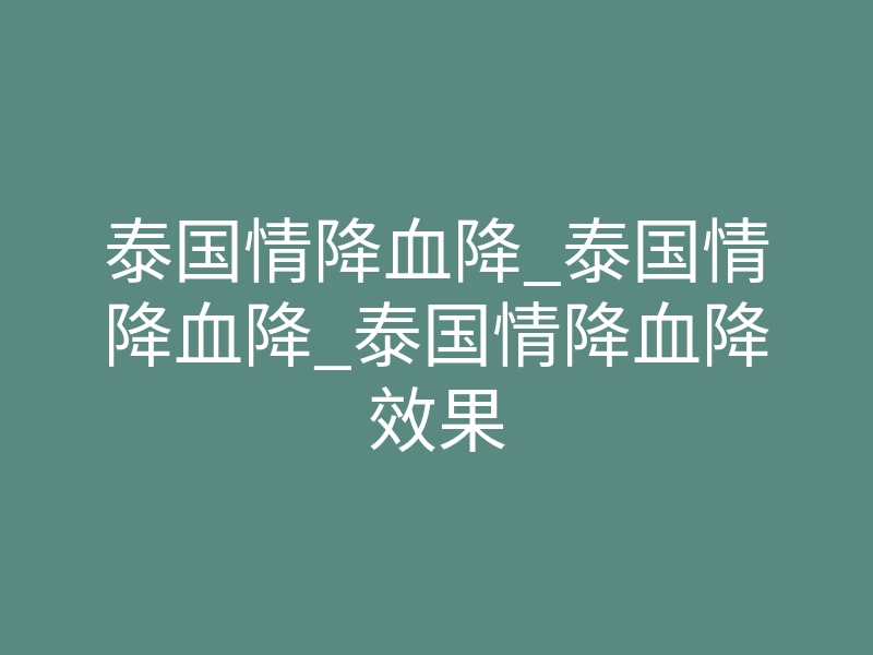 泰国情降血降_泰国情降血降_泰国情降血降效果