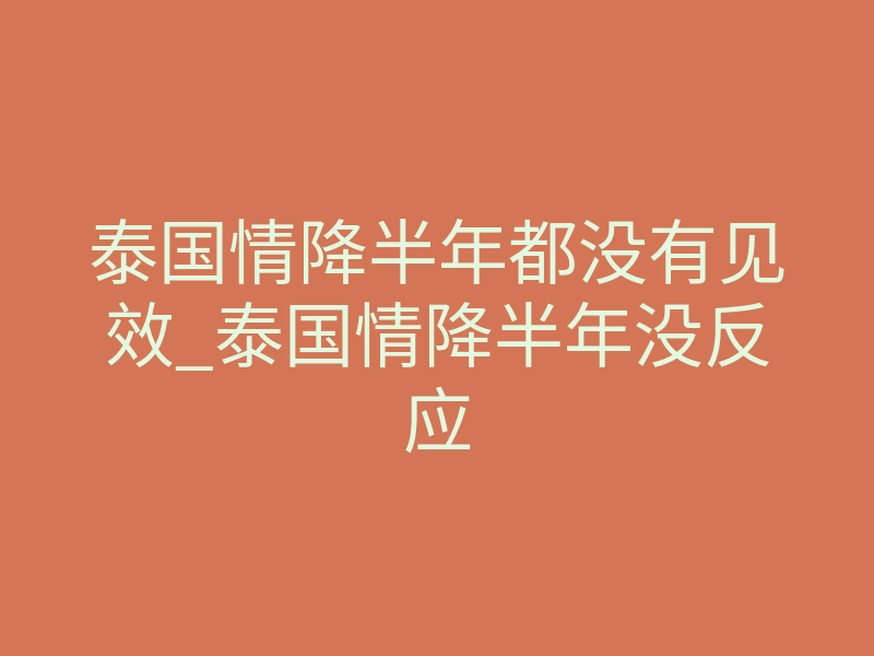泰国情降半年都没有见效_泰国情降半年没反应
