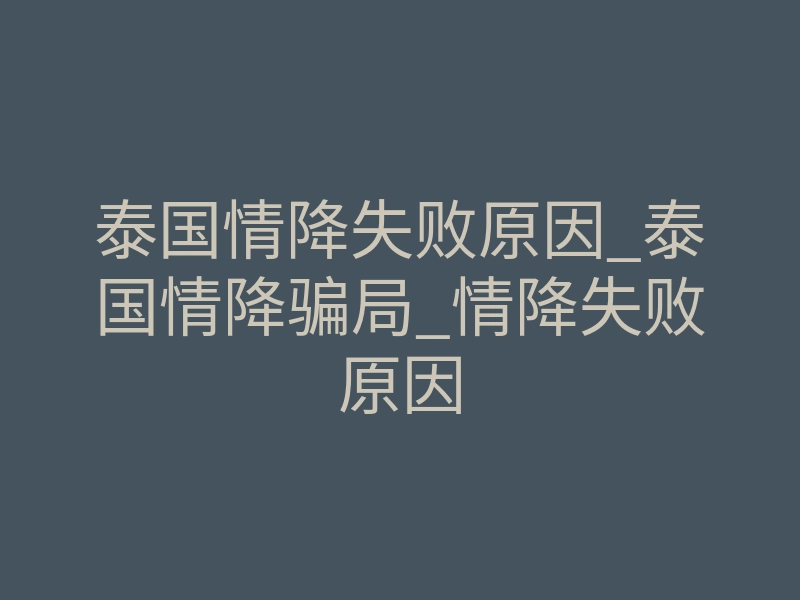 泰国情降失败原因_泰国情降骗局_情降失败原因