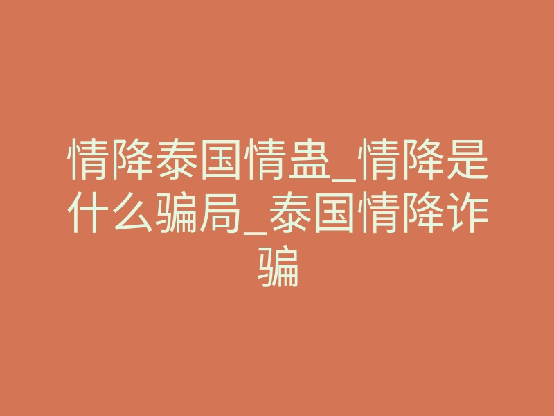 情降泰国情蛊_情降是什么骗局_泰国情降诈骗