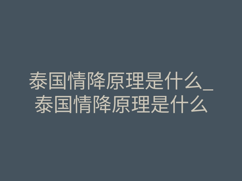 泰国情降原理是什么_泰国情降原理是什么