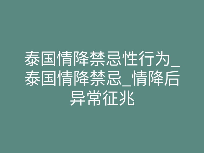 泰国情降禁忌性行为_泰国情降禁忌_情降后异常征兆