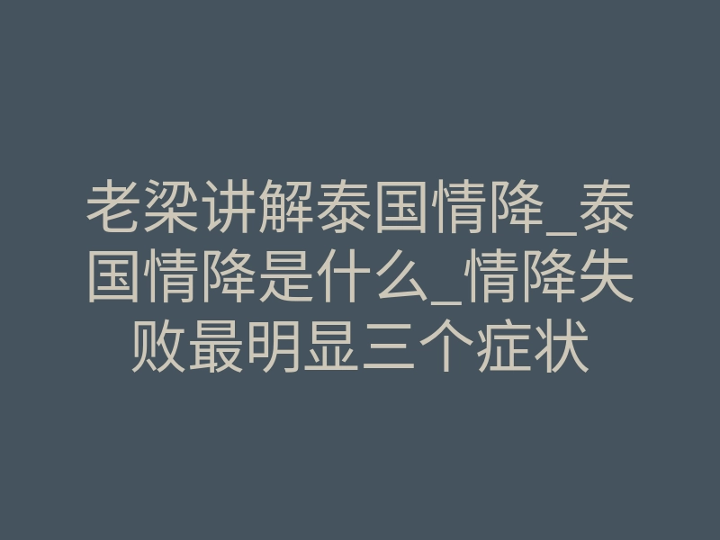 老梁讲解泰国情降_泰国情降是什么_情降失败最明显三个症状