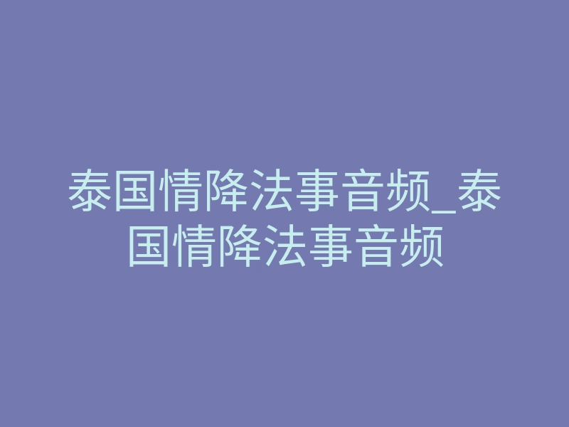 泰国情降法事音频_泰国情降法事音频