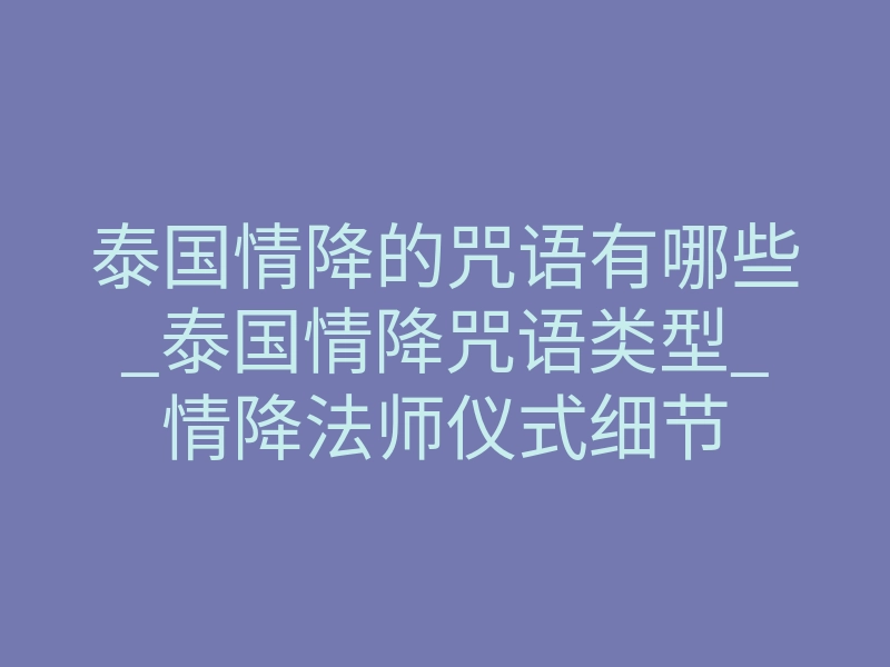 泰国情降的咒语有哪些_泰国情降咒语类型_情降法师仪式细节